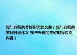 我与老师的美好时光怎么画（我与老师的美好时光作文 我与老师的美好时光作文内容）