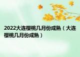 2022大连樱桃几月份成熟（大连樱桃几月份成熟）