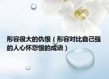 形容很大的仇恨（形容对比自己强的人心怀怨恨的成语）