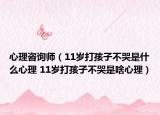 心理咨询师（11岁打孩子不哭是什么心理 11岁打孩子不哭是啥心理）