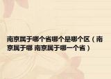 南京属于哪个省哪个是哪个区（南京属于哪 南京属于哪一个省）