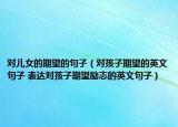 对儿女的期望的句子（对孩子期望的英文句子 表达对孩子期望励志的英文句子）