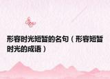 形容时光短暂的名句（形容短暂时光的成语）