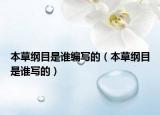 本草纲目是谁编写的（本草纲目是谁写的）