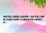 此处不留人自有留人处的意思（此处不留人自有留人处是什么意思 什么是此处不留人自有留人处）