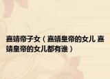 嘉靖帝子女（嘉靖皇帝的女儿 嘉靖皇帝的女儿都有谁）