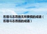 形容斗志昂扬无所畏惧的成语（形容斗志昂扬的成语）