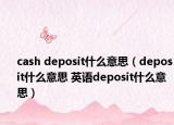 cash deposit什么意思（deposit什么意思 英语deposit什么意思）