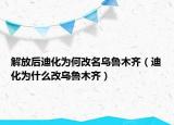 解放后迪化为何改名乌鲁木齐（迪化为什么改乌鲁木齐）