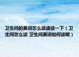 卫生间的英语怎么读请读一下（卫生间怎么读 卫生间英语如何读呢）