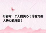 形容对一个人的关心（形容对他人关心的成语）