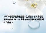 2020年教资考试推迟到什么时候（教师资格证推迟时间吗 2020年上半年教师资格证考试的时间安排是）