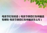 母亲节红包短语（母亲节微信红包祝福语有哪些 母亲节微信红包祝福语怎么写）