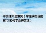 冷笑话大全爆笑（掌握讲笑话的窍门 如何学会讲笑话）