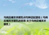 乌鸦反哺羊羔跪乳诗句神话起源说（乌鸦反哺羔羊跪乳的意思 关于乌鸦反哺羔羊跪乳）