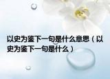 以史为鉴下一句是什么意思（以史为鉴下一句是什么）