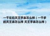 一千左右天王手表怎么样（一千多的天王表怎么样 天王手表怎么样）