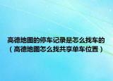 高德地图的停车记录是怎么找车的（高德地图怎么找共享单车位置）