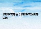形容队友的话（形容队友优秀的成语）