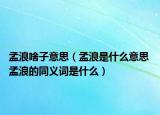 孟浪啥子意思（孟浪是什么意思 孟浪的同义词是什么）