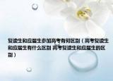 复读生和应届生参加高考有何区别（高考复读生和应届生有什么区别 高考复读生和应届生的区别）