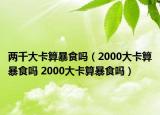 两千大卡算暴食吗（2000大卡算暴食吗 2000大卡算暴食吗）