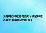 没有调酒师证能调酒吗（调酒师证怎么考 调酒师证如何考）