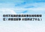 你所不知道的童话故事在线观看樱花（讲童话故事 分别讲述了什么）