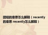 团结的意思怎么解释（recently的意思 recently怎么解释）