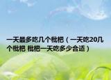 一天最多吃几个枇杷（一天吃20几个枇杷 枇杷一天吃多少合适）