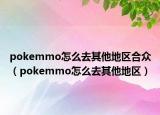 pokemmo怎么去其他地区合众（pokemmo怎么去其他地区）