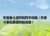形容争斗激烈的四字词语（形容斗争比赛激烈的成语）