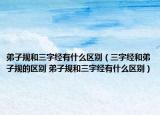 弟子规和三字经有什么区别（三字经和弟子规的区别 弟子规和三字经有什么区别）