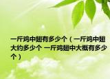 一斤鸡中翅有多少个（一斤鸡中翅大约多少个 一斤鸡翅中大概有多少个）