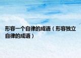 形容一个自律的成语（形容独立自律的成语）