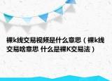 裸k线交易视频是什么意思（裸k线交易啥意思 什么是裸K交易法）