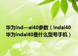 华为lnd—al40参数（lndal40 华为lndal40是什么型号手机）