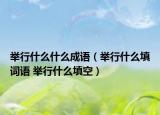 举行什么什么成语（举行什么填词语 举行什么填空）