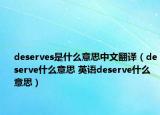 deserves是什么意思中文翻译（deserve什么意思 英语deserve什么意思）