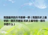 我国最早的兵书是哪一部（我国历史上最早的一部兵书是指 历史上最早的一部兵书是什么）