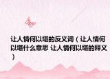 让人情何以堪的反义词（让人情何以堪什么意思 让人情何以堪的释义）