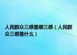 人民群众三感是哪三感（人民群众三感是什么）