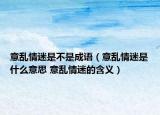 意乱情迷是不是成语（意乱情迷是什么意思 意乱情迷的含义）
