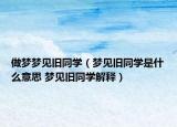 做梦梦见旧同学（梦见旧同学是什么意思 梦见旧同学解释）