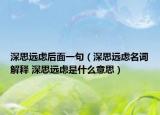 深思远虑后面一句（深思远虑名词解释 深思远虑是什么意思）