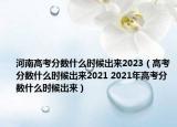 河南高考分数什么时候出来2023（高考分数什么时候出来2021 2021年高考分数什么时候出来）