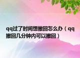 qq过了时间想撤回怎么办（qq撤回几分钟内可以撤回）