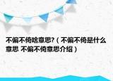 不偏不倚啥意思?（不偏不倚是什么意思 不偏不倚意思介绍）