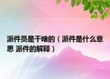 派件员是干啥的（派件是什么意思 派件的解释）