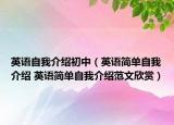 英语自我介绍初中（英语简单自我介绍 英语简单自我介绍范文欣赏）
